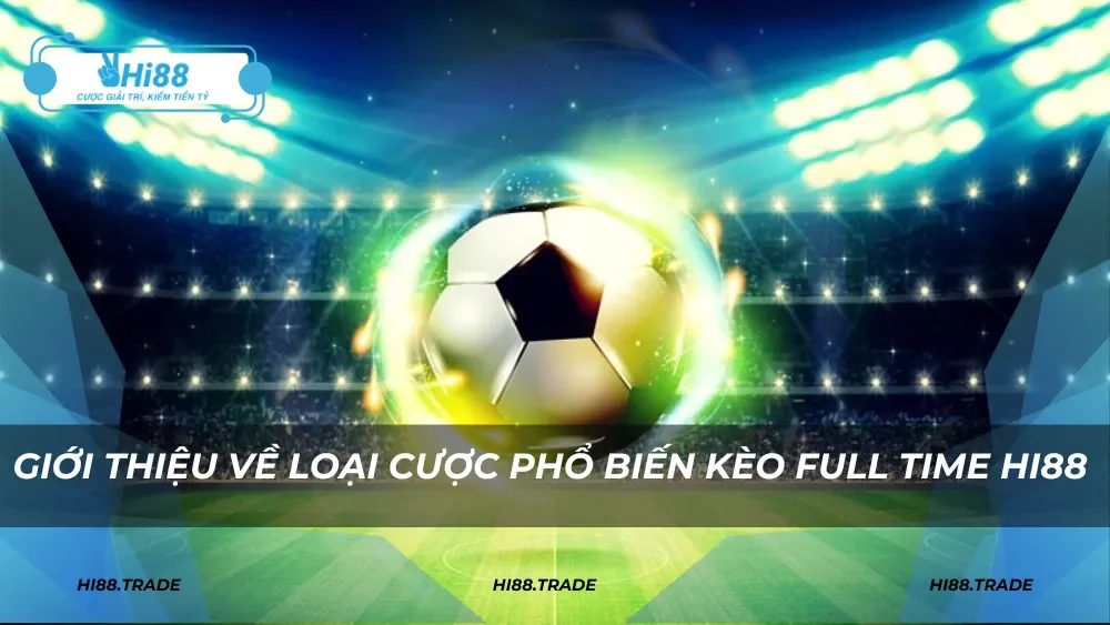 Giới thiệu về loại cược phổ biến kèo full time HI88